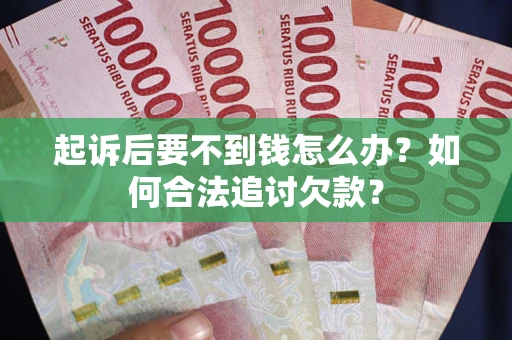济南起诉后要不到钱怎么办？如何合法追讨欠款？