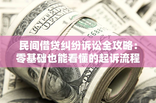 济南民间借贷纠纷诉讼全攻略:零基础也能看懂的起诉流程与证据整理指南 济南民间借贷纠纷诉讼全攻略:零基础也能看懂的起诉流程与证据整理指南