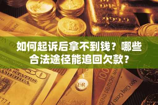 济南如何起诉后拿不到钱？哪些合法途径能追回欠款？