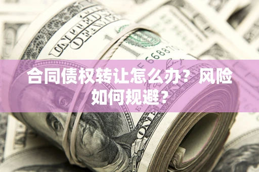 济南合同债权转让怎么办？风险如何规避？