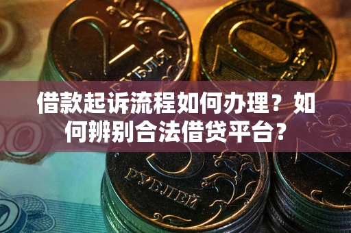 济南借款起诉流程如何办理？如何辨别合法借贷平台？