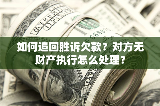 济南如何追回胜诉欠款？对方无财产执行怎么处理？
