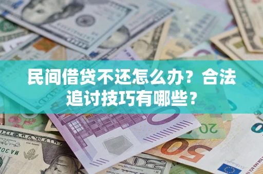 济南民间借贷不还怎么办？合法追讨技巧有哪些？