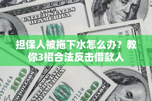 济南担保人被拖下水怎么办？教你3招合法反击借款人