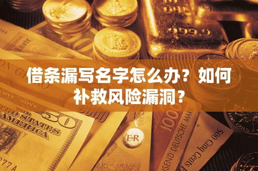 济南借条漏写名字怎么办？如何补救风险漏洞？