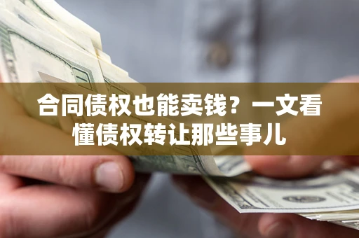 济南合同债权也能卖钱？一文看懂债权转让那些事儿