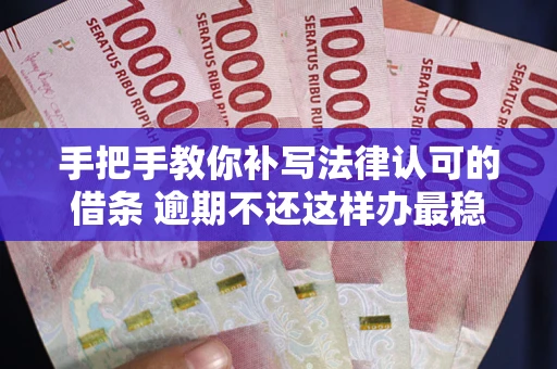 济南手把手教你补写法律认可的借条 逾期不还这样办最稳妥