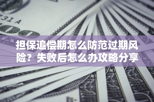 济南担保追偿期怎么防范过期风险？失败后怎么办攻略分享