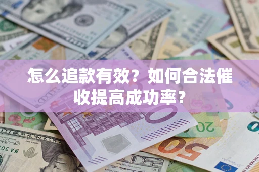济南怎么追款有效？如何合法催收提高成功率？