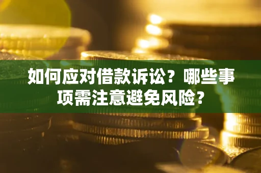济南如何应对借款诉讼？哪些事项需注意避免风险？