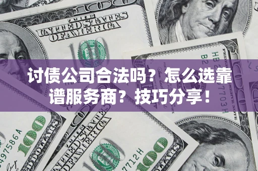 济南讨债公司合法吗？怎么选靠谱服务商？技巧分享！