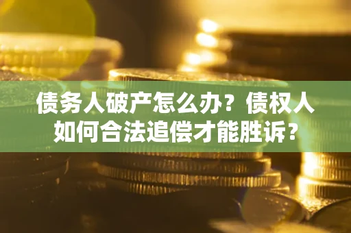 济南债务人破产怎么办？债权人如何合法追偿才能胜诉？