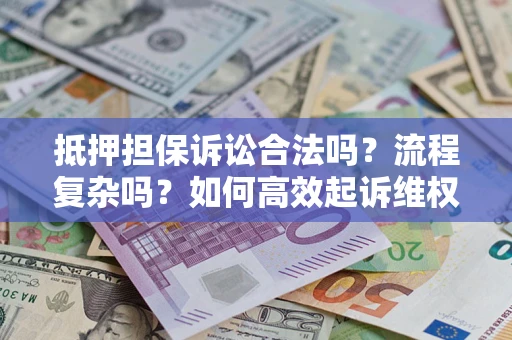 济南抵押担保诉讼合法吗？流程复杂吗？如何高效起诉维权？