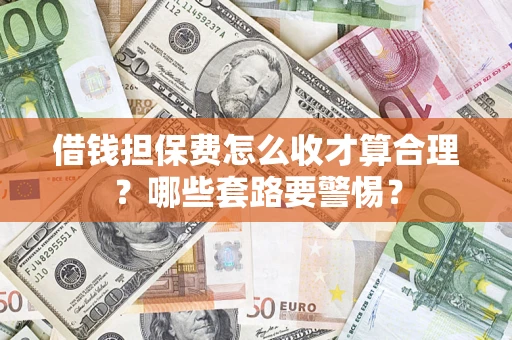 济南借钱担保费怎么收才算合理？哪些套路要警惕？
