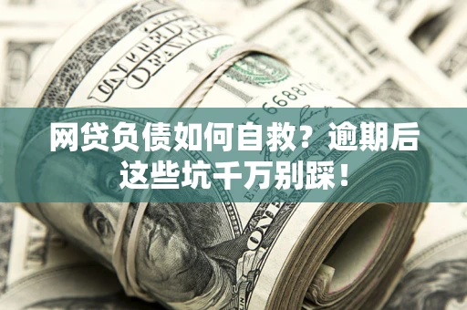 济南网贷负债如何自救？逾期后这些坑千万别踩！