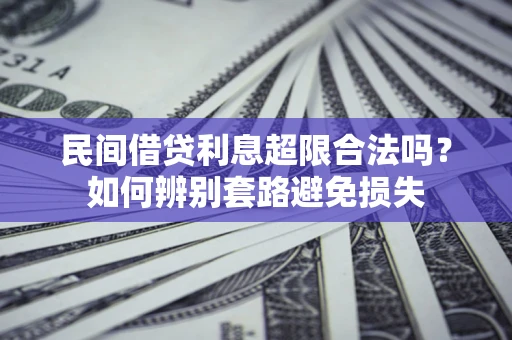 济南民间借贷利息超限合法吗？如何辨别套路避免损失