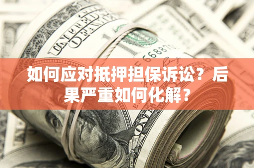 济南如何应对抵押担保诉讼？后果严重如何化解？