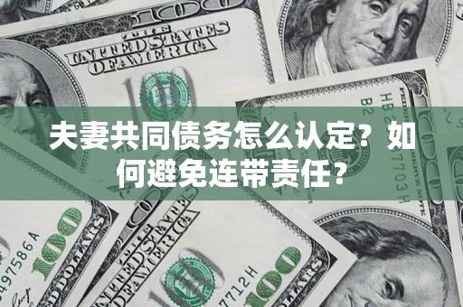 济南夫妻共同债务怎么认定？如何避免连带责任？
