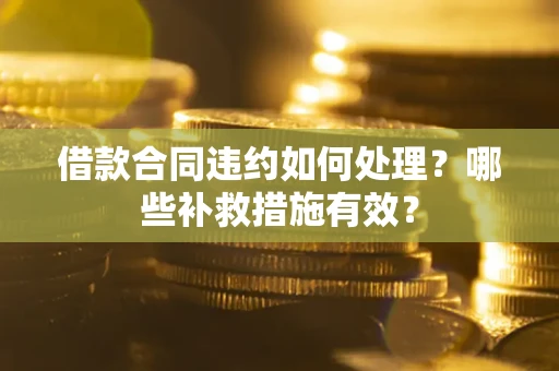 济南借款合同违约如何处理？哪些补救措施有效？