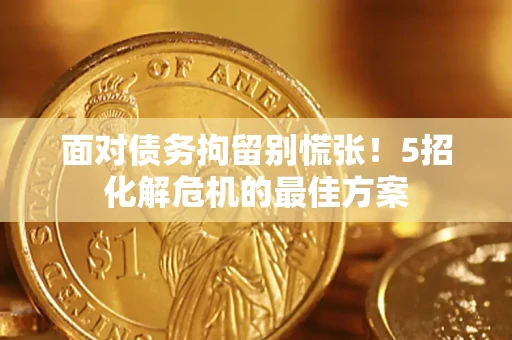 济南面对债务拘留别慌张！5招化解危机的最佳方案