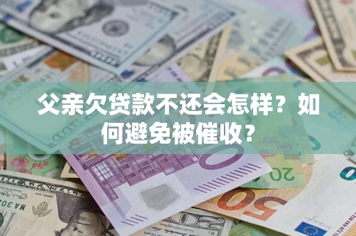 济南父亲欠贷款不还会怎样？如何避免被催收？