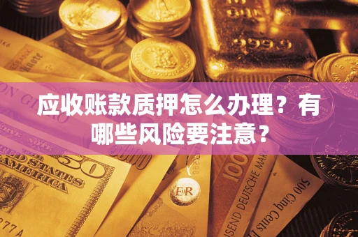 济南应收账款质押怎么办理？有哪些风险要注意？
