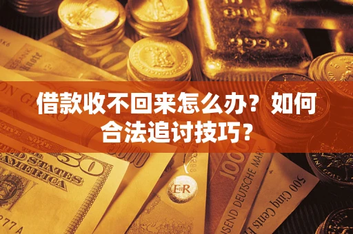 济南借款收不回来怎么办？如何合法追讨技巧？