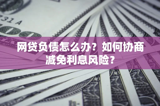 济南网贷负债怎么办？如何协商减免利息风险？