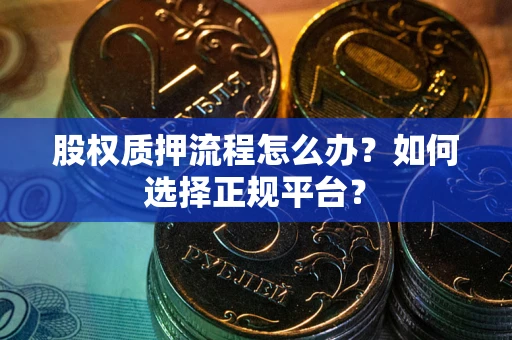济南股权质押流程怎么办？如何选择正规平台？