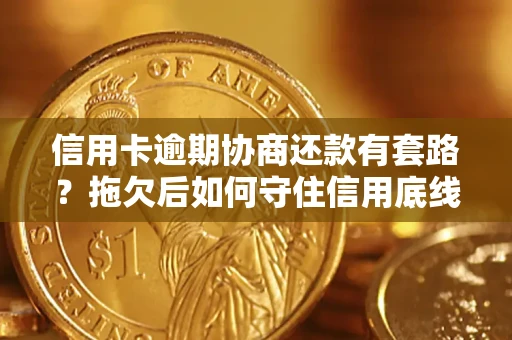 济南信用卡逾期协商还款有套路？拖欠后如何守住信用底线？
