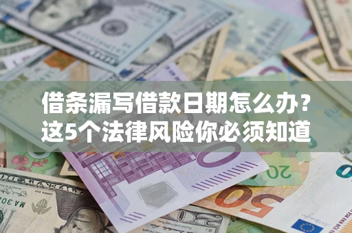 济南借条漏写借款日期怎么办？这5个法律风险你必须知道