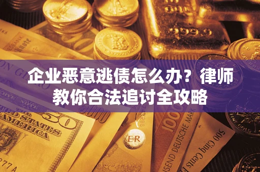 济南企业恶意逃债怎么办？律师教你合法追讨全攻略