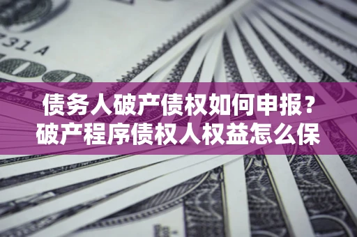 济南债务人破产债权如何申报？破产程序债权人权益怎么保障？