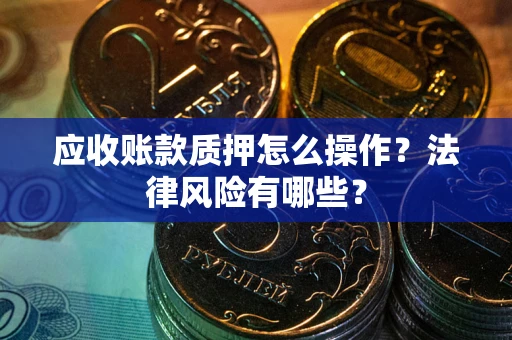 济南应收账款质押怎么操作？法律风险有哪些？
