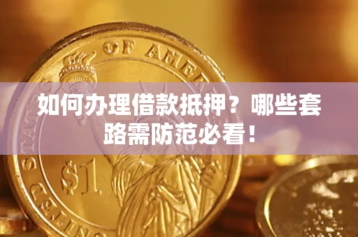 济南如何办理借款抵押？哪些套路需防范必看！