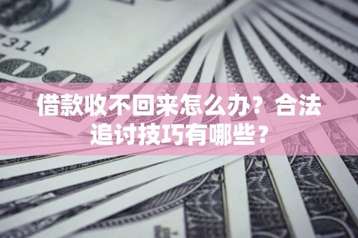 济南借款收不回来怎么办？合法追讨技巧有哪些？