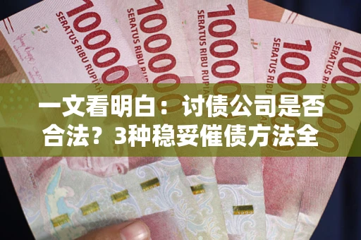 济南一文看明白：讨债公司是否合法？3种稳妥催债方法全解析