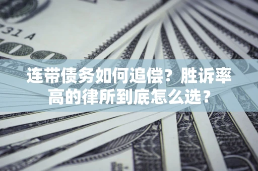济南连带债务如何追偿？胜诉率高的律所到底怎么选？