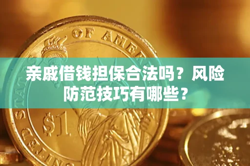 济南亲戚借钱担保合法吗？风险防范技巧有哪些？