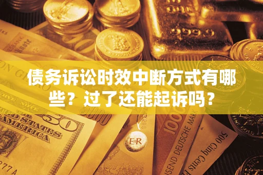 济南债务诉讼时效中断方式有哪些？过了还能起诉吗？