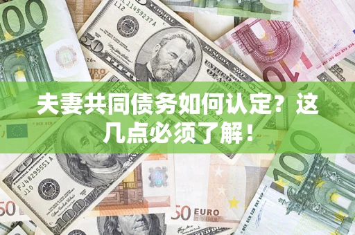 济南夫妻共同债务如何认定？这几点必须了解！
