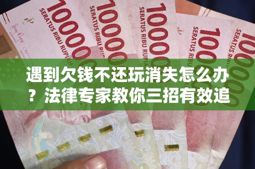 济南遇到欠钱不还玩消失怎么办？法律专家教你三招有效追债！