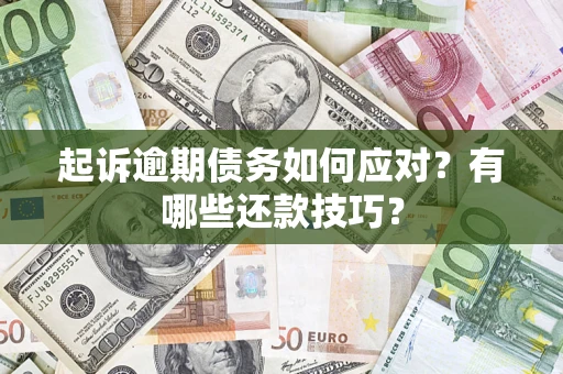 济南起诉逾期债务如何应对？有哪些还款技巧？