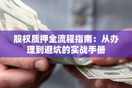 济南股权质押全流程指南：从办理到避坑的实战手册