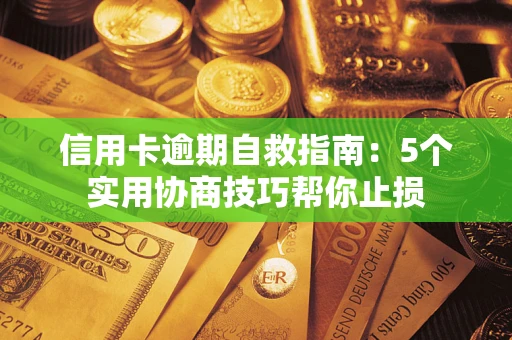 济南信用卡逾期自救指南：5个实用协商技巧帮你止损