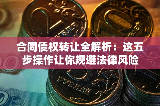 济南合同债权转让全解析：这五步操作让你规避法律风险