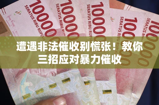 济南遭遇非法催收别慌张！教你三招应对暴力催收