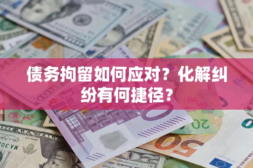 济南债务拘留如何应对？化解纠纷有何捷径？