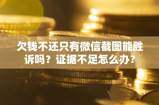 济南欠钱不还只有微信截图能胜诉吗？证据不足怎么办？