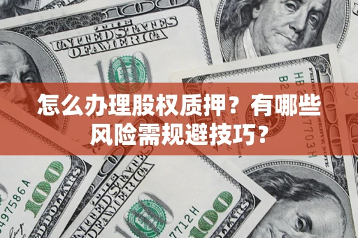 济南怎么办理股权质押？有哪些风险需规避技巧？